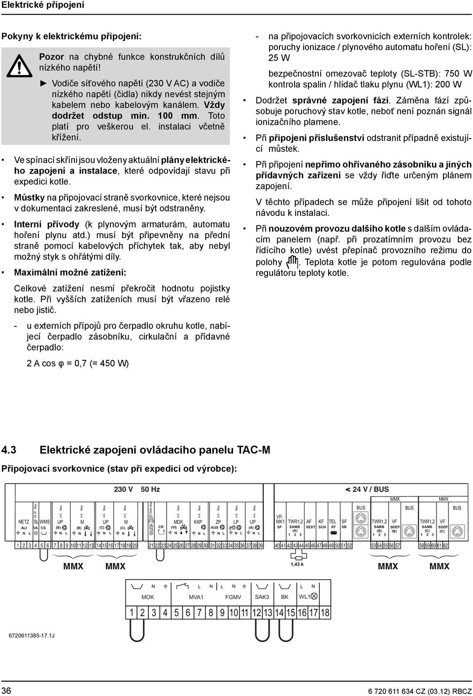 instalaci včetně křížení. Ve spínací skříni jsou vloženy aktuální plány elektrického zapojení a instalace, které odpovídají stavu při expedici kotle.