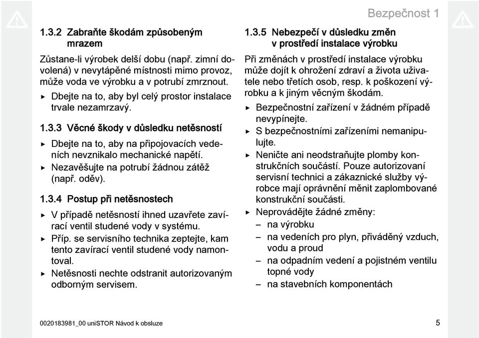 Nezavěšujte na potrubí žádnou zátěž (např. oděv). 1.3.4 Postup při netěsnostech V případě netěsností ihned uzavřete zavírací ventil studené vody v systému. Příp.