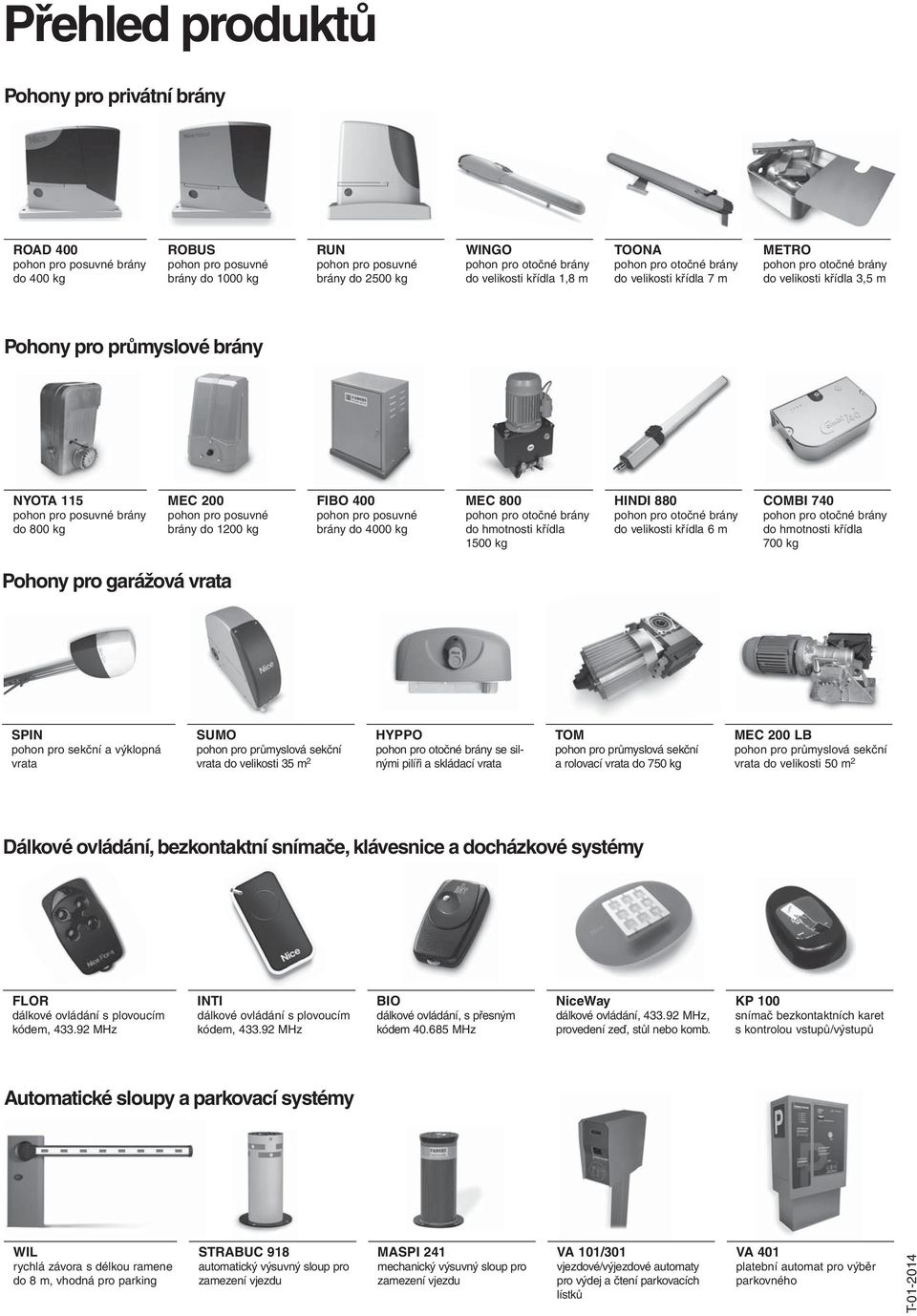 posuvné brány do 4000 kg MEC 800 do hmotnosti křídla 1500 kg HINDI 880 do velikosti křídla 6 m COMBI 740 do hmotnosti křídla 700 kg Pohony pro garážová vrata SPIN pohon pro sekční a výklopná vrata
