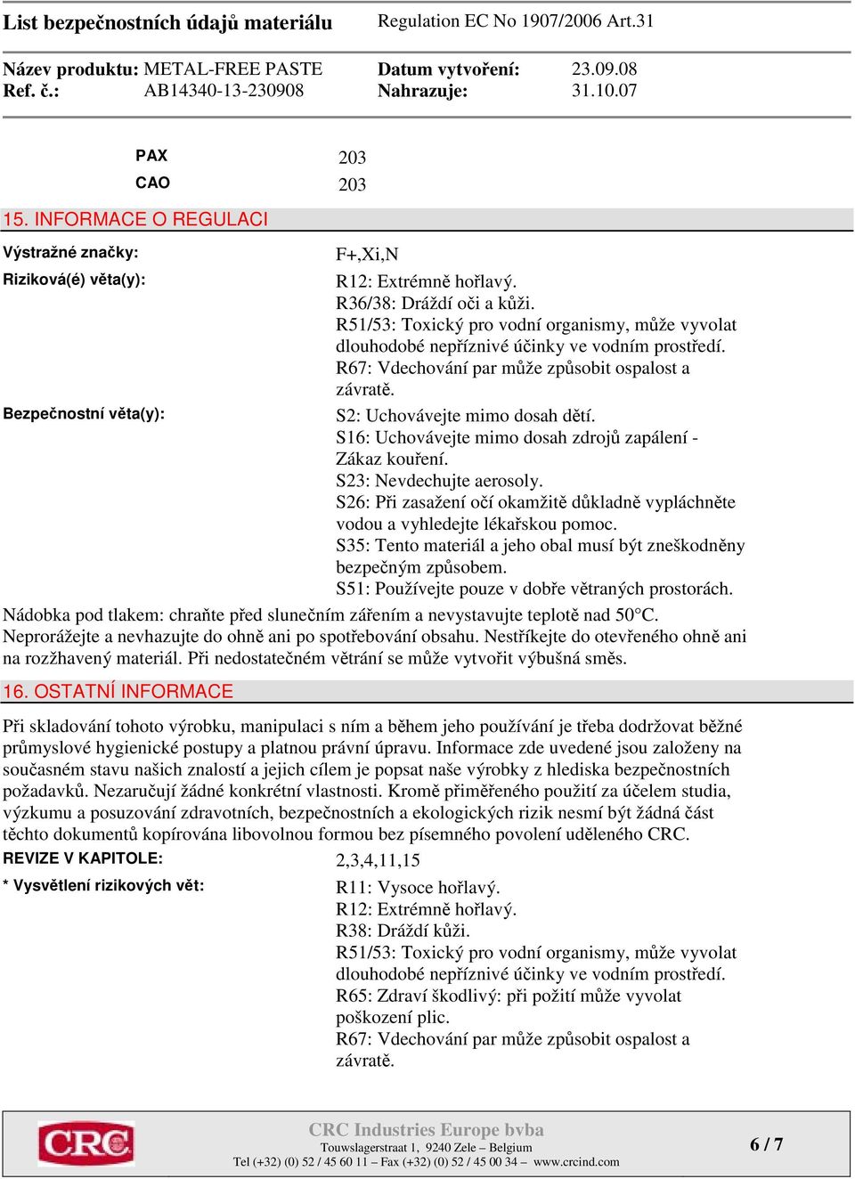 Bezpečnostní věta(y): S2: Uchovávejte mimo dosah dětí. S16: Uchovávejte mimo dosah zdrojů zapálení - Zákaz kouření. S23: Nevdechujte aerosoly.