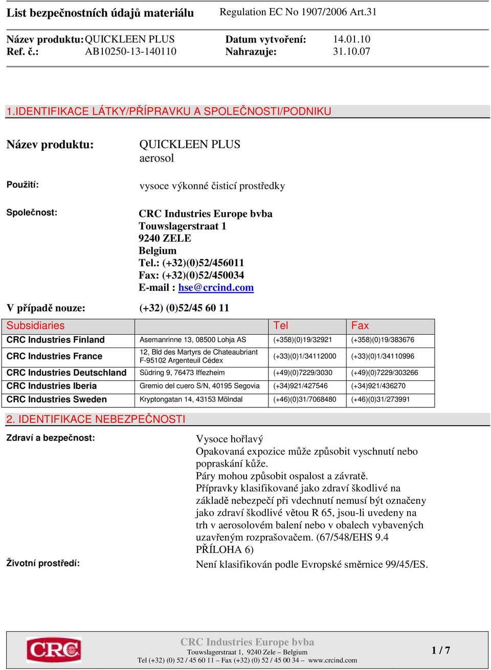 com V případě nouze: (+32) (0)52/45 60 11 Subsidiaries Tel Fax CRC Industries Finland Asemanrinne 13, 08500 Lohja AS (+358)(0)19/32921 (+358)(0)19/383676 CRC Industries France 12, Bld des Martyrs de