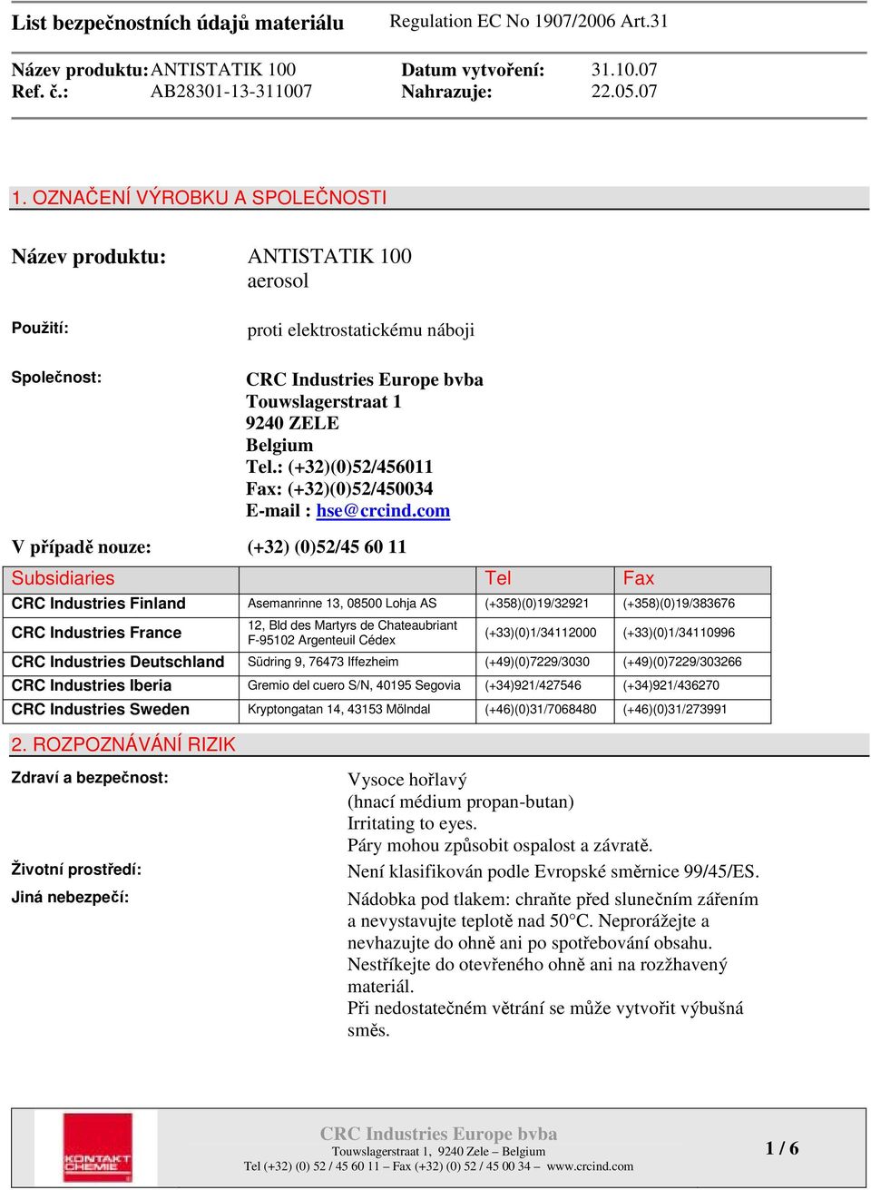 com V případě nouze: (+32) (0)52/45 60 11 Subsidiaries Tel Fax CRC Industries Finland Asemanrinne 13, 08500 Lohja AS (+358)(0)19/32921 (+358)(0)19/383676 CRC Industries France 12, Bld des Martyrs de