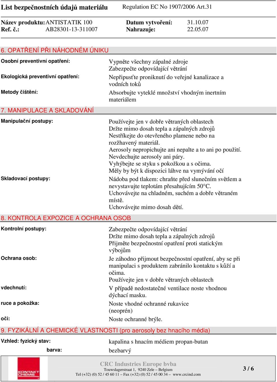 kanalizace a vodních toků Absorbujte vyteklé množství vhodným inertním materiálem Používejte jen v dobře větraných oblastech Držte mimo dosah tepla a zápalných zdrojů Nestříkejte do otevřeného