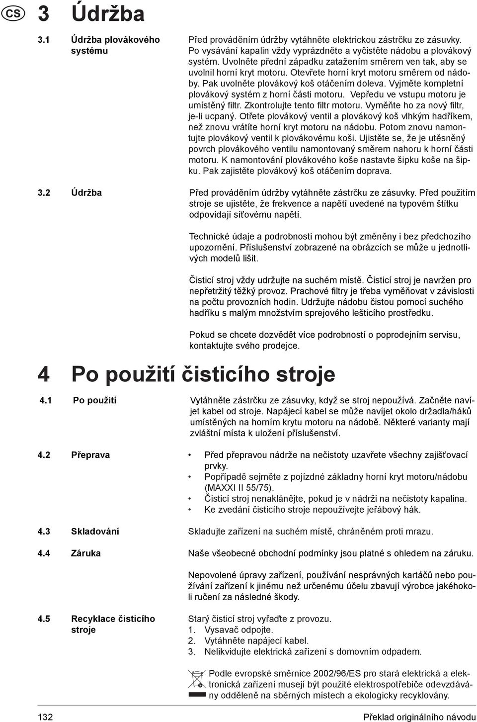 Vyjměte kompletní plovákový systém z horní části motoru. Vepředu ve vstupu motoru je umístěný filtr. Zkontrolujte tento filtr motoru. Vyměňte ho za nový filtr, je-li ucpaný.