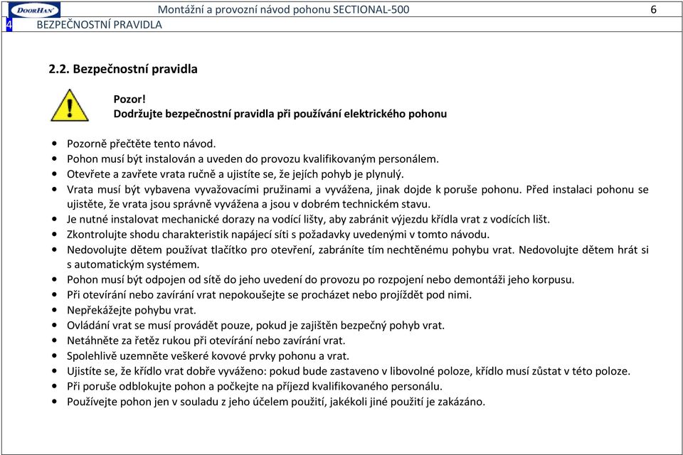 Otevřete a zavřete vrata ručně a ujistíte se, že jejích pohyb je plynulý. Vrata musí být vybavena vyvažovacími pružinami a vyvážena, jinak dojde k poruše pohonu.