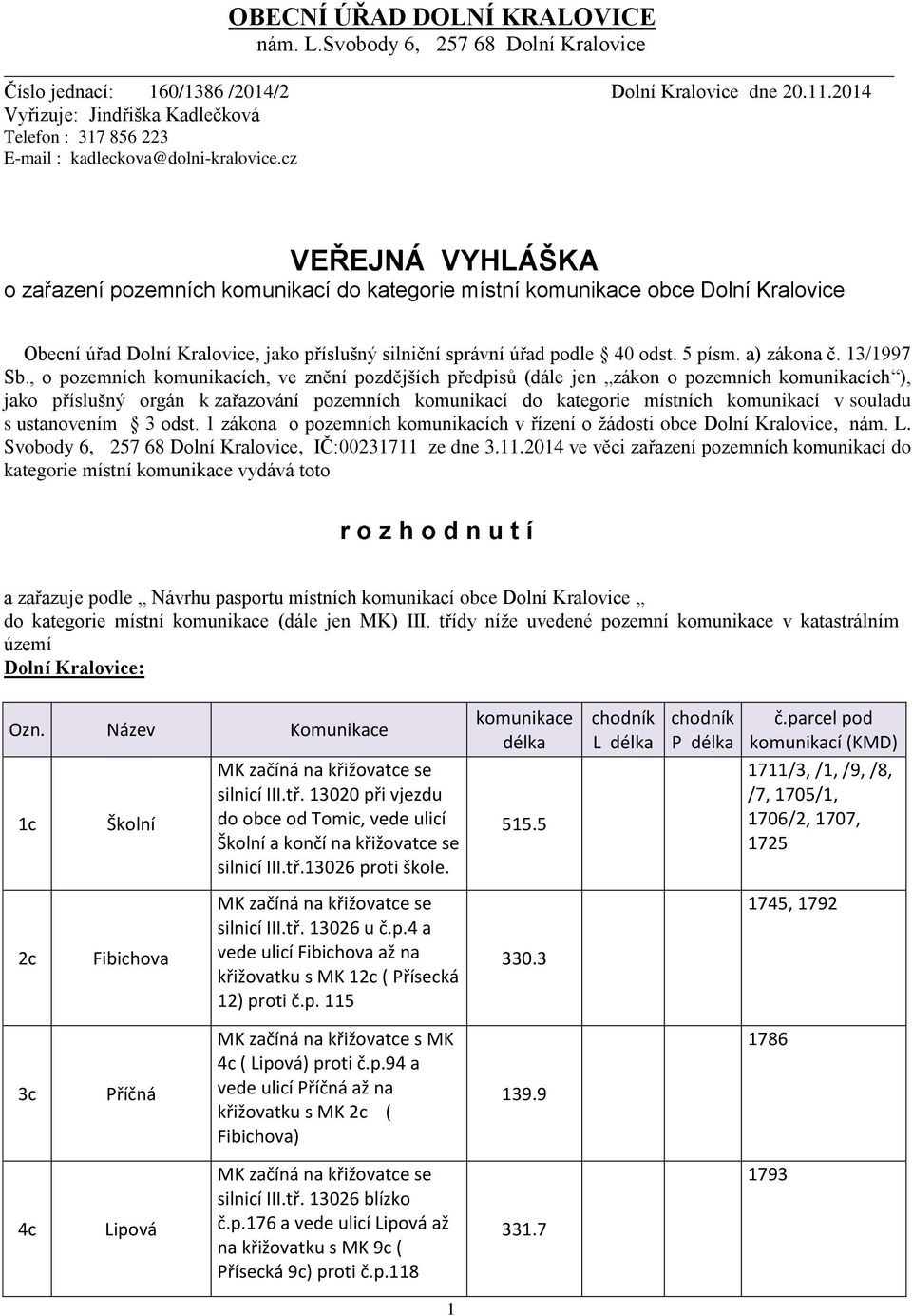 cz VEŘEJNÁ VYHLÁŠKA o zařazení pozemních komunikací do kategorie místní obce Dolní Kralovice Obecní úřad Dolní Kralovice, jako příslušný silniční správní úřad podle 40 odst. 5 písm. a) zákona č.