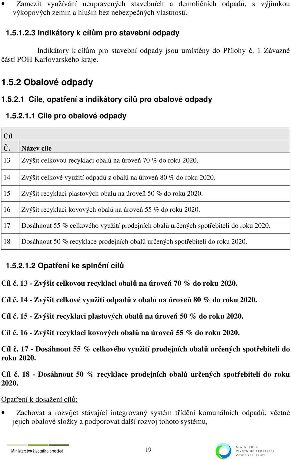 Obalové odpady 1.5.2.1 e, opatření a indikátory cílů pro obalové odpady 1.5.2.1.1 e pro obalové odpady Č. Název cíle 13 Zvýšit celkovou recyklaci obalů na úroveň 70 % do roku 2020.