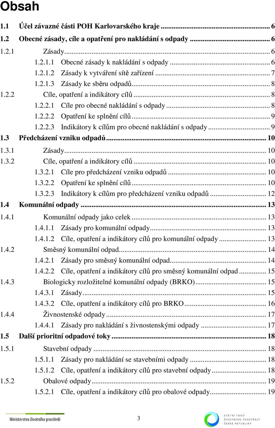 .. 9 1.3 Předcházení vzniku odpadů... 10 1.3.1 Zásady... 10 1.3.2 e, opatření a indikátory cílů... 10 1.3.2.1 e pro předcházení vzniku odpadů... 10 1.3.2.2 Opatření ke splnění cílů... 10 1.3.2.3 Indikátory k cílům pro předcházení vzniku odpadů.