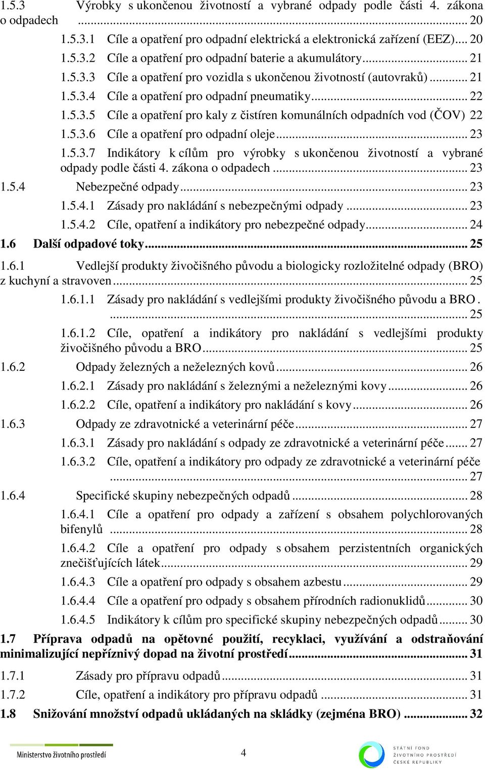 5.3.6 e a opatření pro odpadní oleje... 23 1.5.3.7 Indikátory k cílům pro výrobky s ukončenou životností a vybrané odpady podle části 4. zákona o odpadech... 23 1.5.4 Nebezpečné odpady... 23 1.5.4.1 Zásady pro nakládání s nebezpečnými odpady.