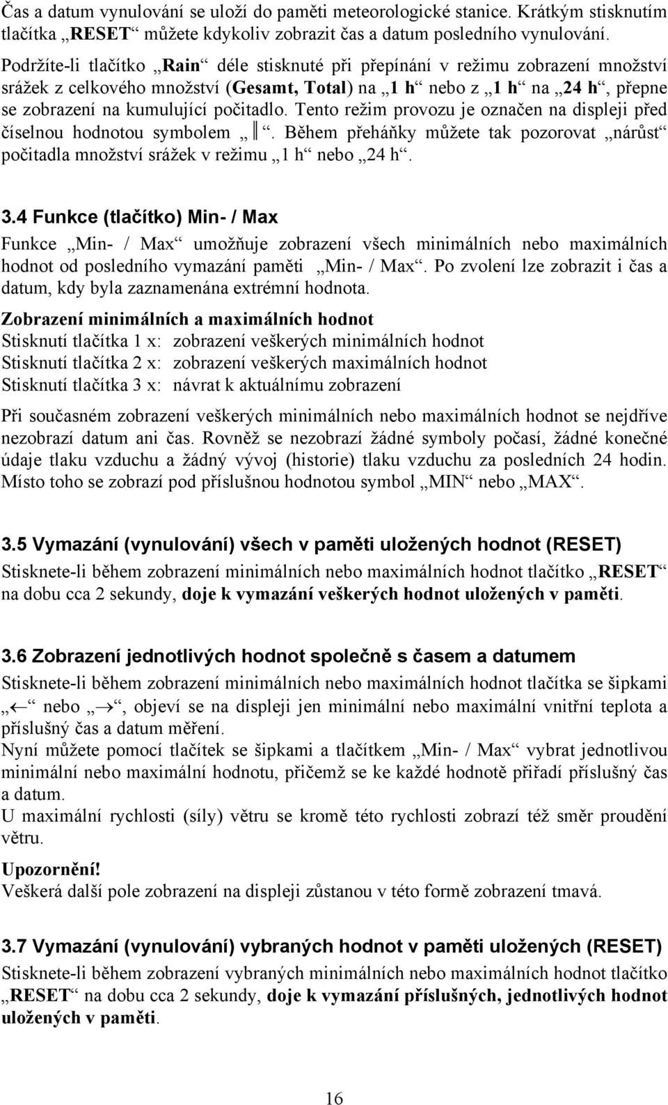 Tento režim provozu je označen na displeji před číselnou hodnotou symbolem. Během přeháňky můžete tak pozorovat nárůst počitadla množství srážek v režimu 1 h nebo 24 h. 3.