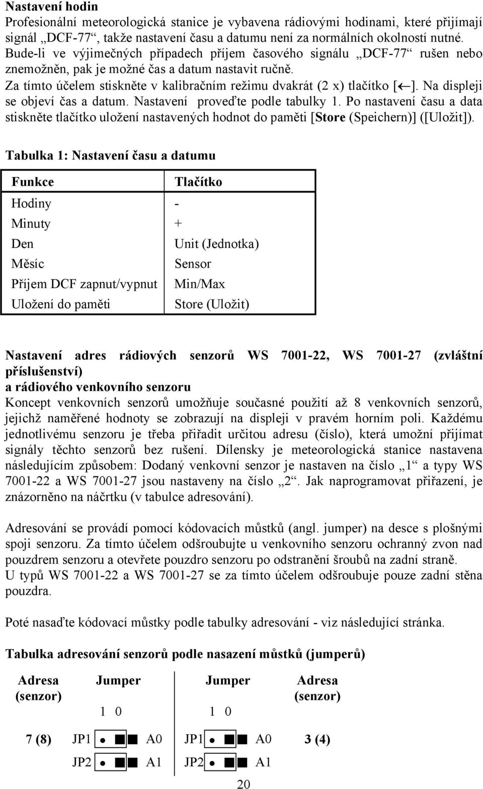 Za tímto účelem stiskněte v kalibračním režimu dvakrát (2 x) tlačítko [ ]. Na displeji se objeví čas a datum. Nastavení proveďte podle tabulky 1.