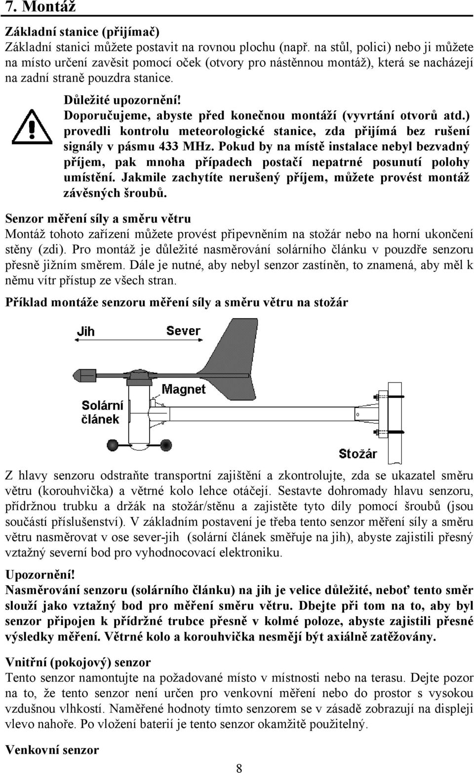 Doporučujeme, abyste před konečnou montáží (vyvrtání otvorů atd.) provedli kontrolu meteorologické stanice, zda přijímá bez rušení signály v pásmu 433 MHz.