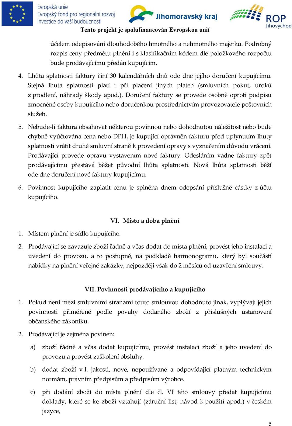 ). Doručení faktury se provede osobně oproti podpisu zmocněné osoby kupujícího nebo doručenkou prostřednictvím provozovatele poštovních služeb. 5.