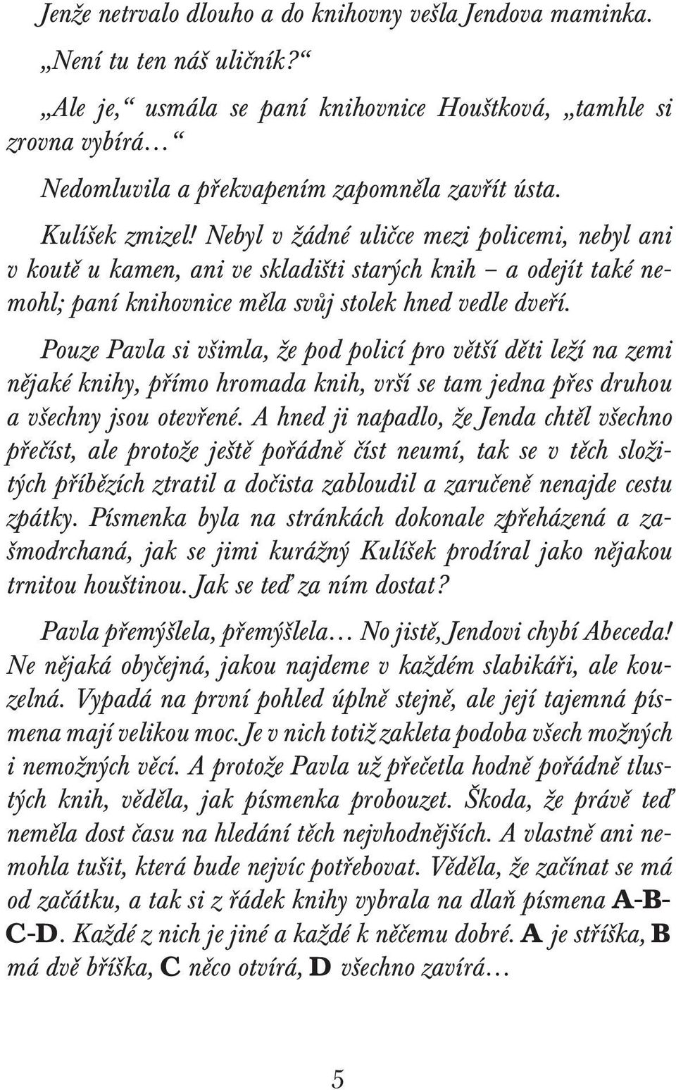 Nebyl v žádné uličce mezi policemi, nebyl ani v koutě u kamen, ani ve skladišti starých knih a odejít také nemohl; paní knihovnice měla svůj stolek hned vedle dveří.