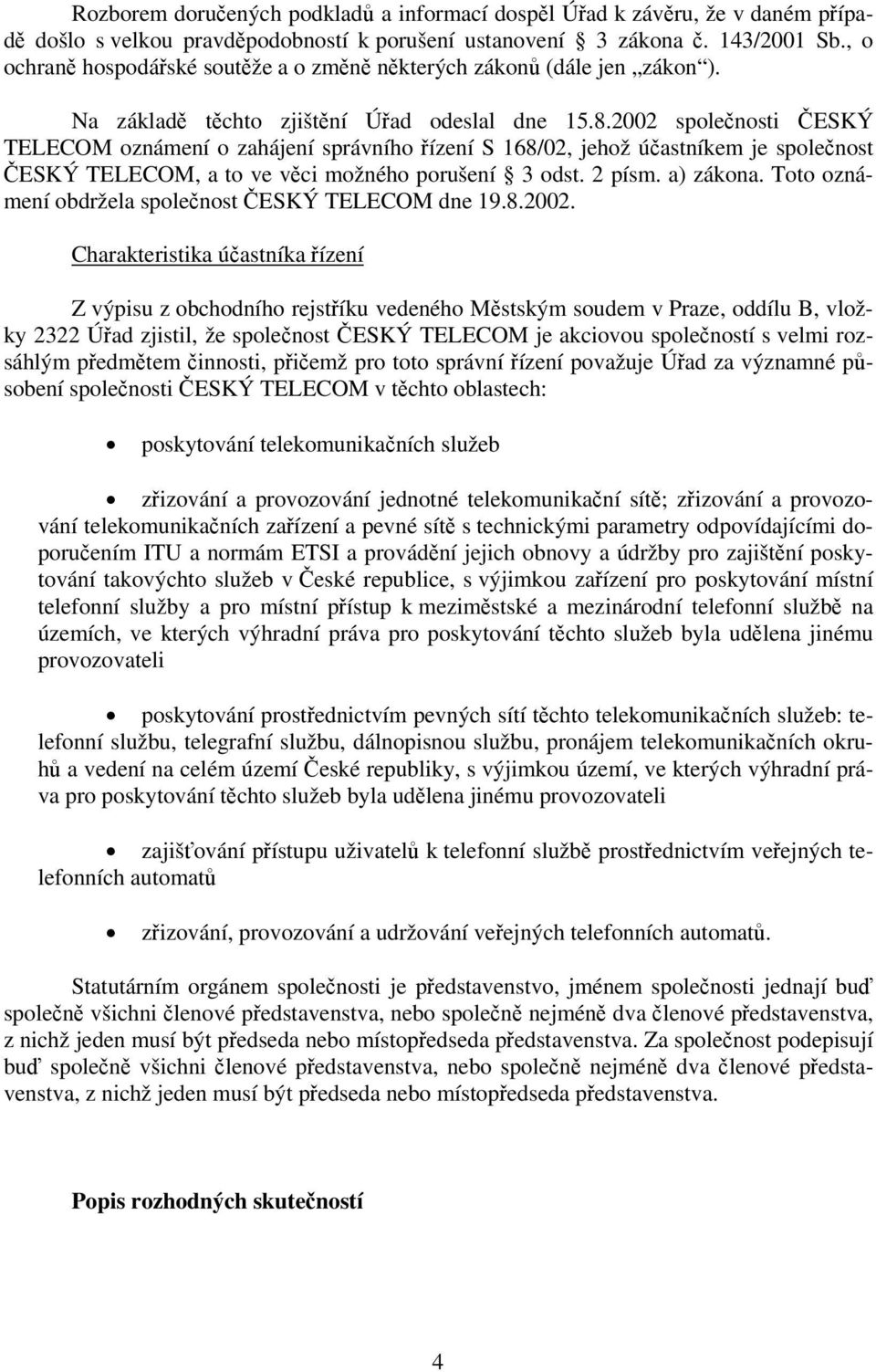 2002 společnosti ČESKÝ TELECOM oznámení o zahájení správního řízení S 168/02, jehož účastníkem je společnost ČESKÝ TELECOM, a to ve věci možného porušení 3 odst. 2 písm. a) zákona.