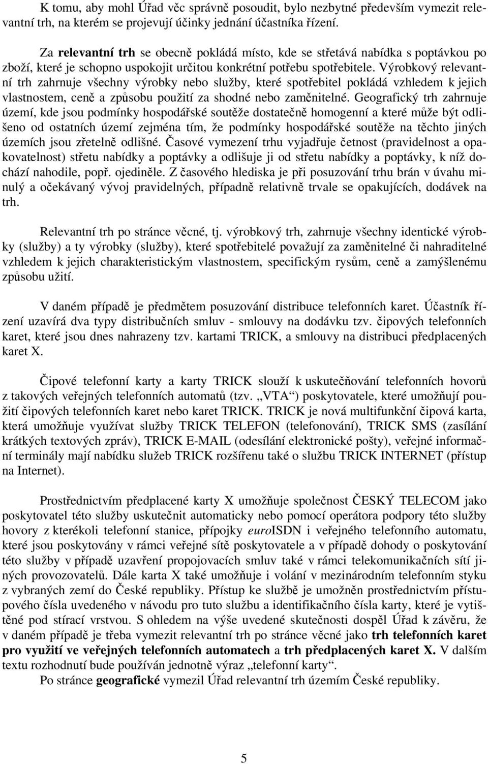 Výrobkový relevantní trh zahrnuje všechny výrobky nebo služby, které spotřebitel pokládá vzhledem k jejich vlastnostem, ceně a způsobu použití za shodné nebo zaměnitelné.