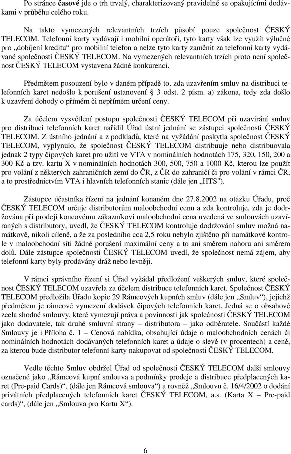 TELECOM. Na vymezených relevantních trzích proto není společnost ČESKÝ TELECOM vystavena žádné konkurenci.