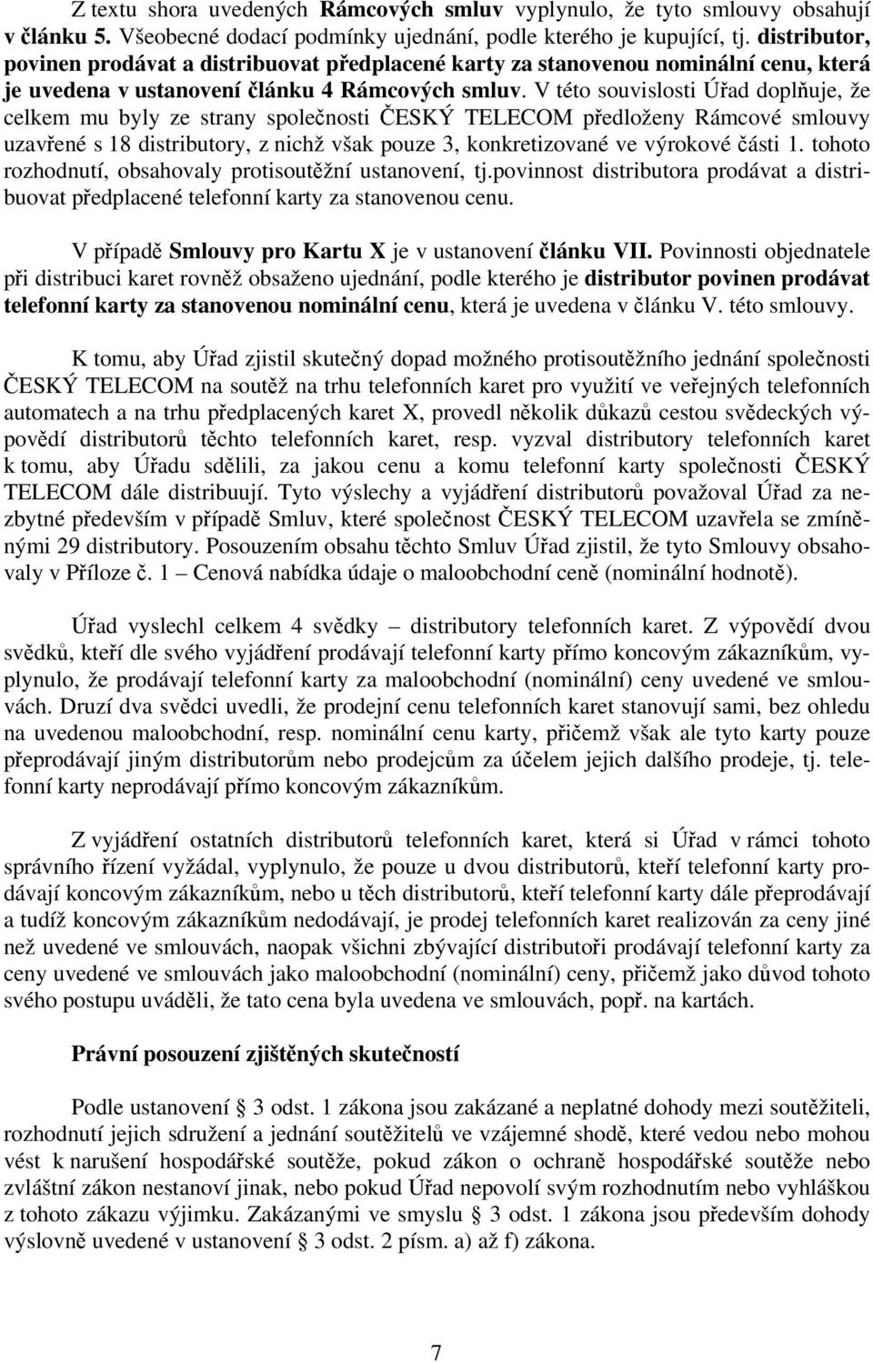 V této souvislosti Úřad doplňuje, že celkem mu byly ze strany společnosti ČESKÝ TELECOM předloženy Rámcové smlouvy uzavřené s 18 distributory, z nichž však pouze 3, konkretizované ve výrokové části 1.