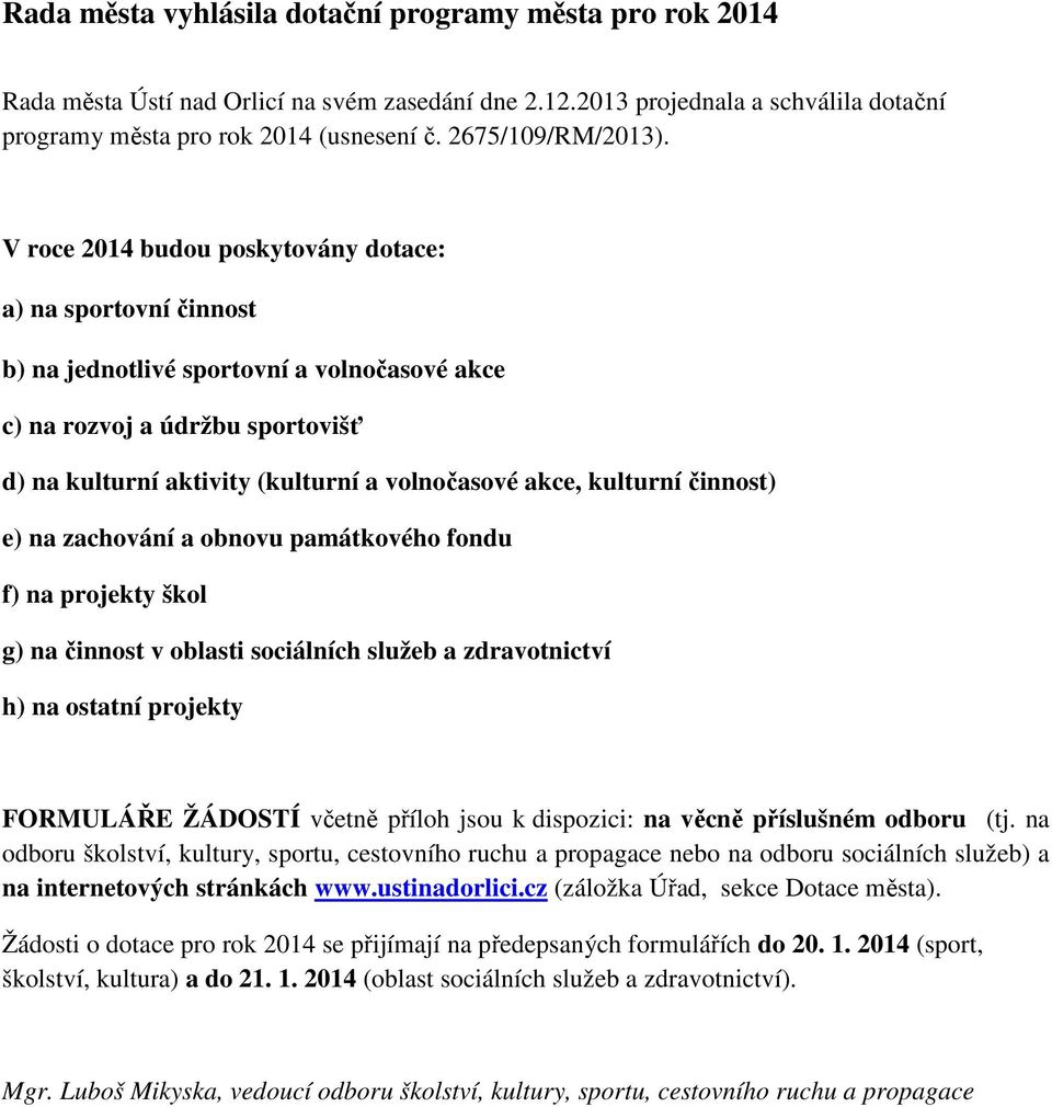 V roce 2014 budou poskytovány dotace: a) na sportovní činnost b) na jednotlivé sportovní a volnočasové akce c) na rozvoj a údržbu sportovišť d) na kulturní aktivity (kulturní a volnočasové akce,