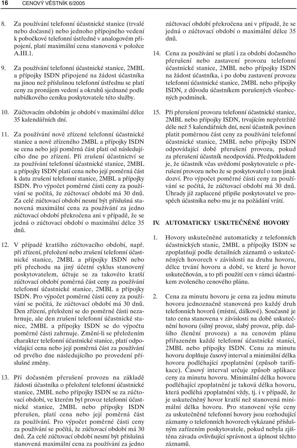 9. Za používání telefonní účastnické stanice, 2MBL a přípojky ISDN připojené na žádost účastníka na jinou než příslušnou telefonní ústřednu se platí ceny za pronájem vedení a okruhů sjednané podle