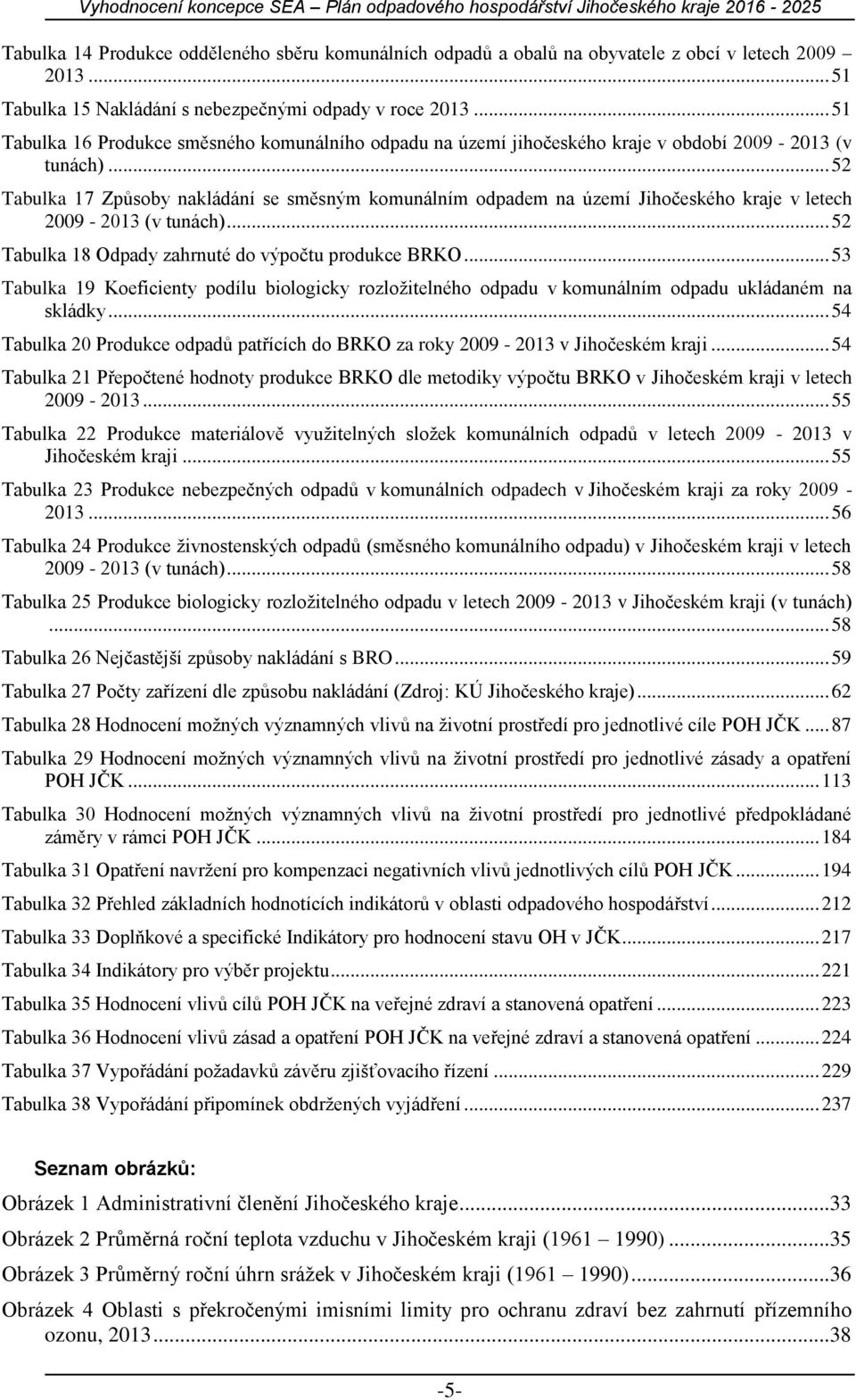 .. 52 Tabulka 17 Způsoby nakládání se směsným komunálním odpadem na území Jihočeského kraje v letech 2009-2013 (v tunách)... 52 Tabulka 18 Odpady zahrnuté do výpočtu produkce BRKO.