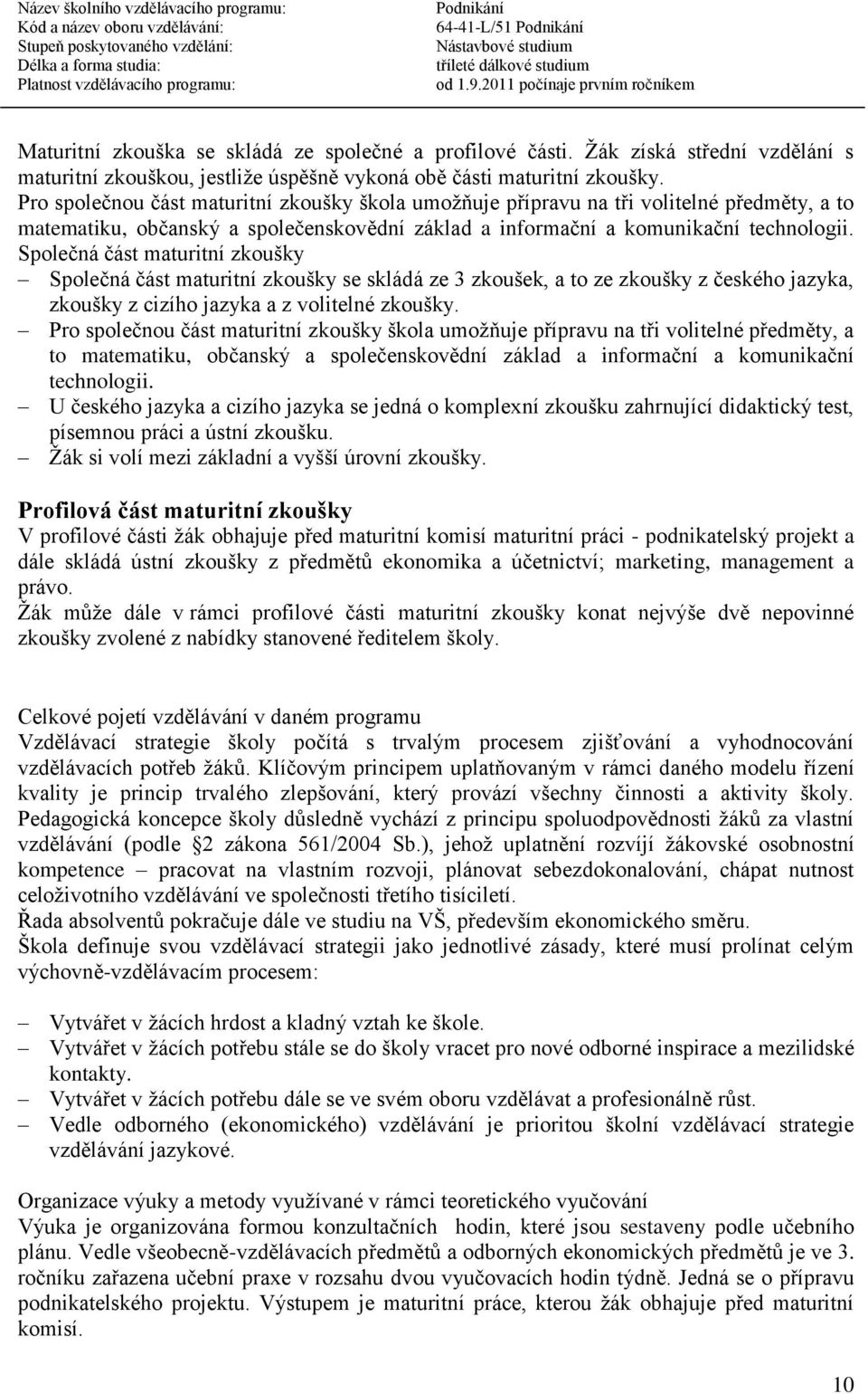 Společná část maturitní zkoušky Společná část maturitní zkoušky se skládá ze 3 zkoušek, a to ze zkoušky z českého jazyka, zkoušky z cizího jazyka a z volitelné zkoušky.