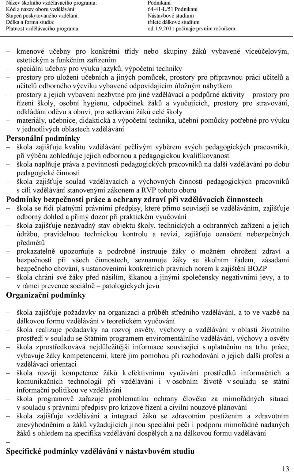 prostory pro řízení školy, osobní hygienu, odpočinek žáků a vyučujících, prostory pro stravování, odkládání oděvu a obuvi, pro setkávání žáků celé školy materiály, učebnice, didaktická a výpočetní