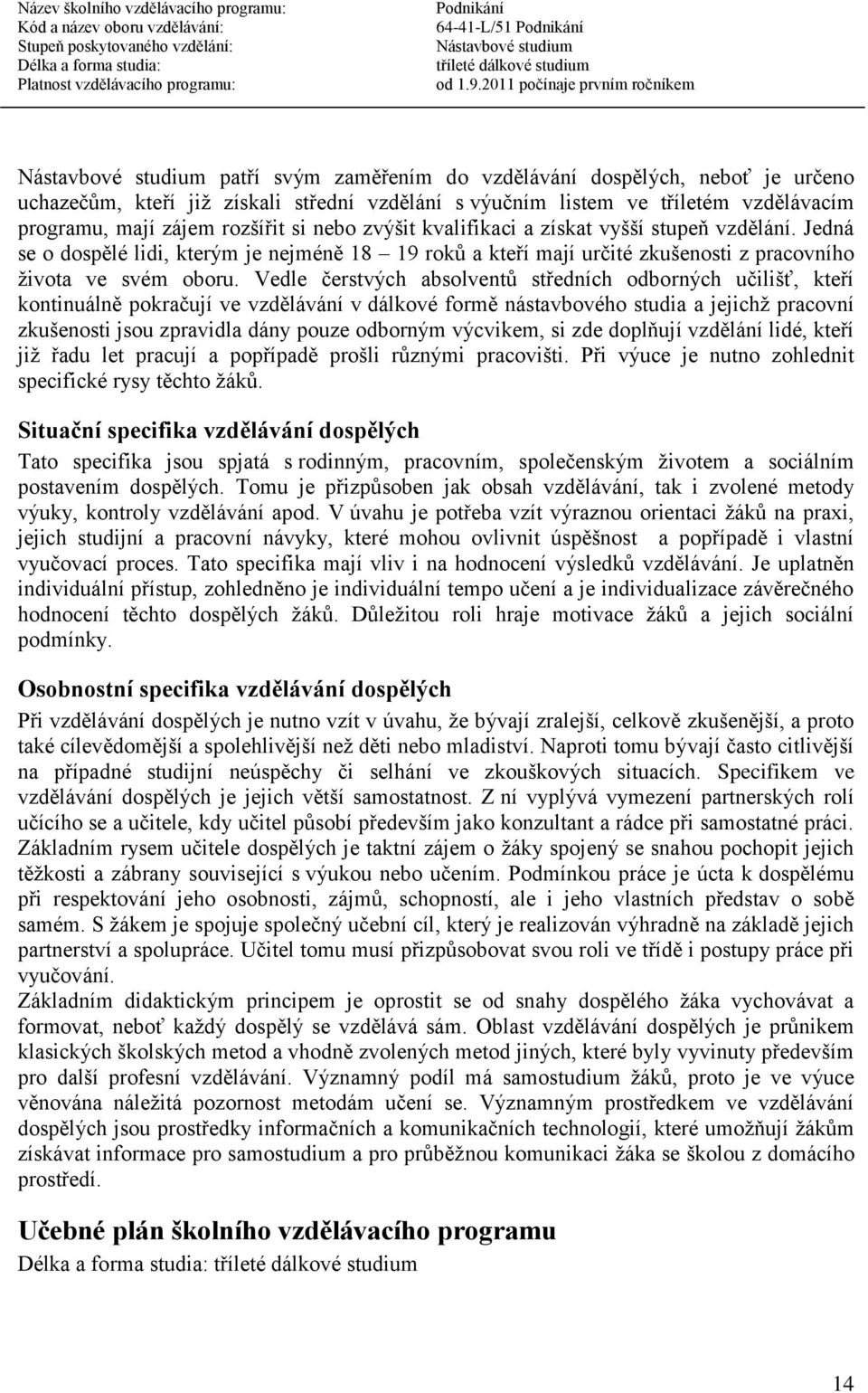 Vedle čerstvých absolventů středních odborných učilišť, kteří kontinuálně pokračují ve vzdělávání v dálkové formě nástavbového studia a jejichž pracovní zkušenosti jsou zpravidla dány pouze odborným