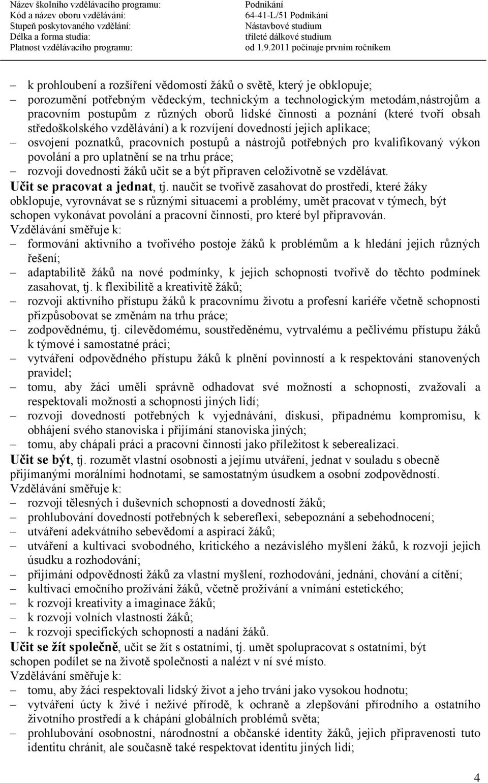 uplatnění se na trhu práce; rozvoji dovednosti žáků učit se a být připraven celoživotně se vzdělávat. Učit se pracovat a jednat, tj.