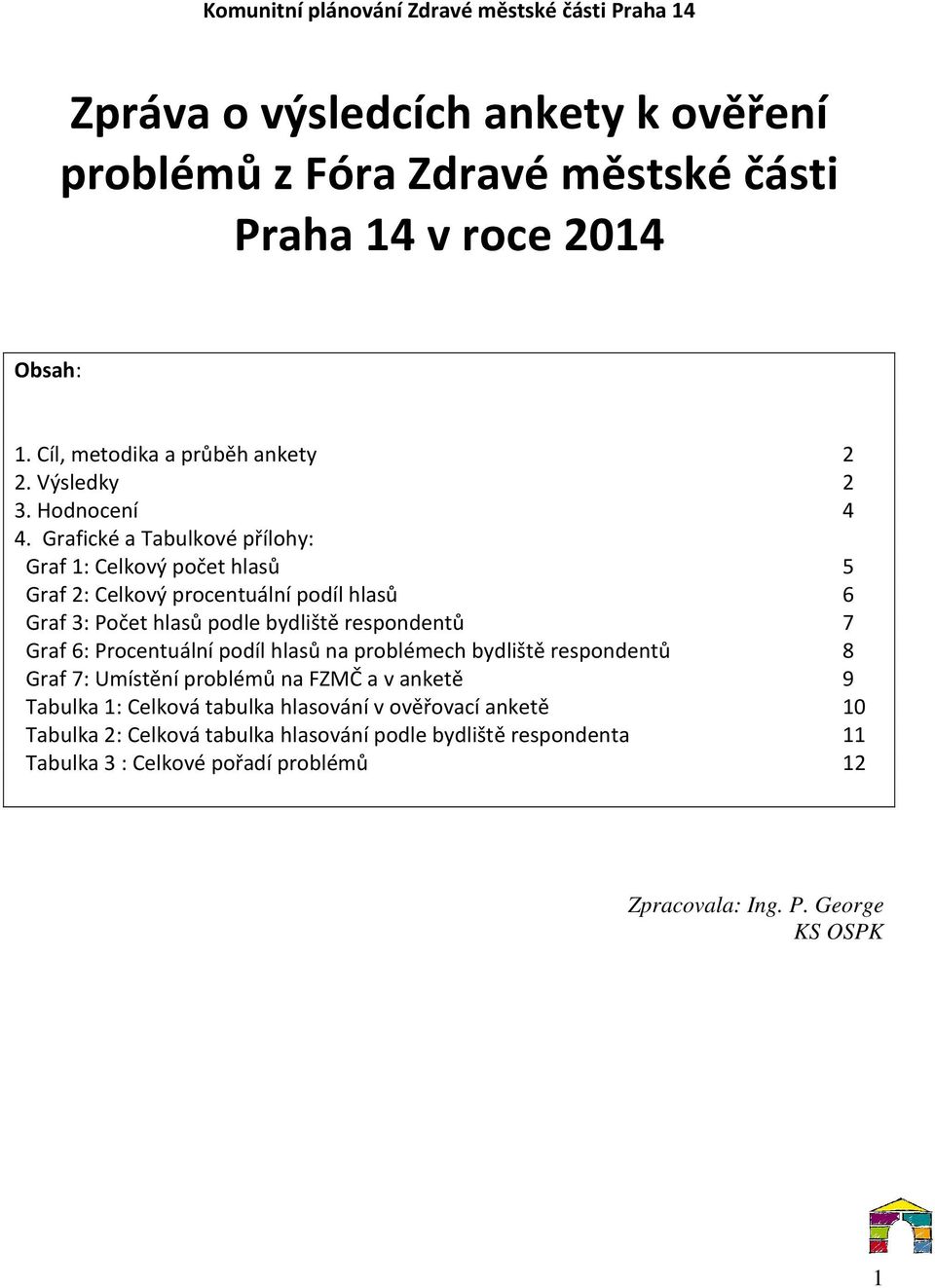 Grafické a Tabulkové přílohy: Graf 1: Celkový počet hlasů 5 Graf 2: Celkový procentuální podíl hlasů 6 Graf 3: Počet hlasů podle bydliště respondentů 7 Graf 6: Procentuální