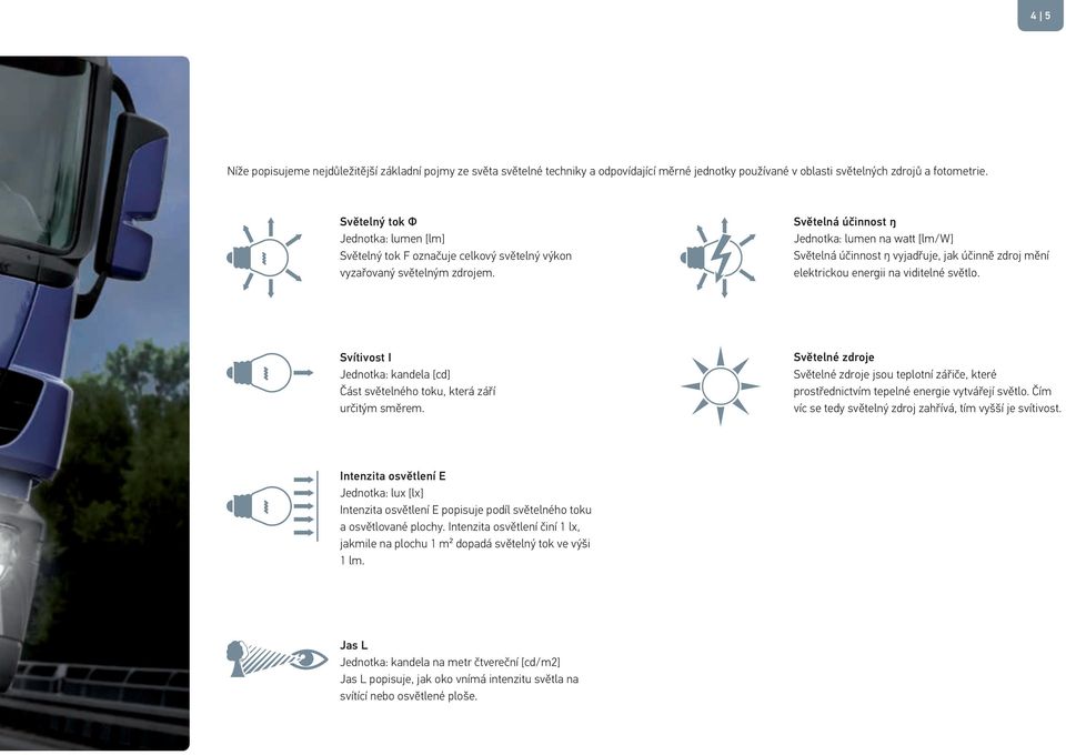 Světelná účinnost ŋ Jednotka: lumen na watt [lm/w] Světelná účinnost ŋ vyjadřuje, jak účinně zdroj mění elektrickou energii na viditelné světlo.