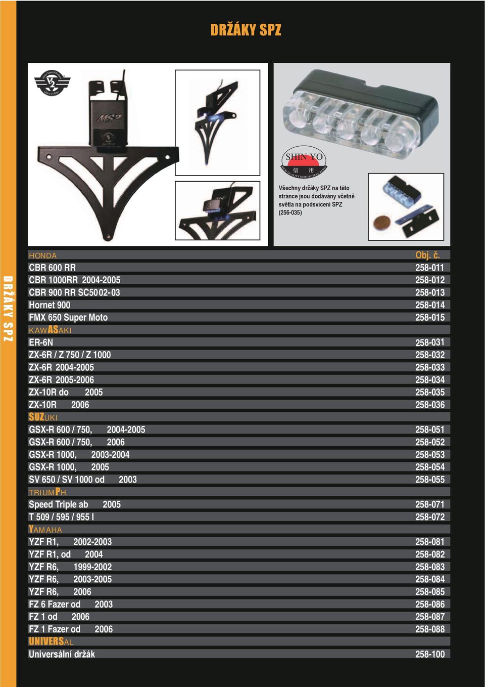 258-033 ZX-6R 2005-2006 258-034 ZX-10R do 2005 258-035 ZX-10R SUZUKI 2006 258-036 GSX-R 600 / 750, 2004-2005 258-051 GSX-R 600 / 750, 2006 258-052 GSX-R 1000, 2003-2004 258-053 GSX-R 1000, 2005