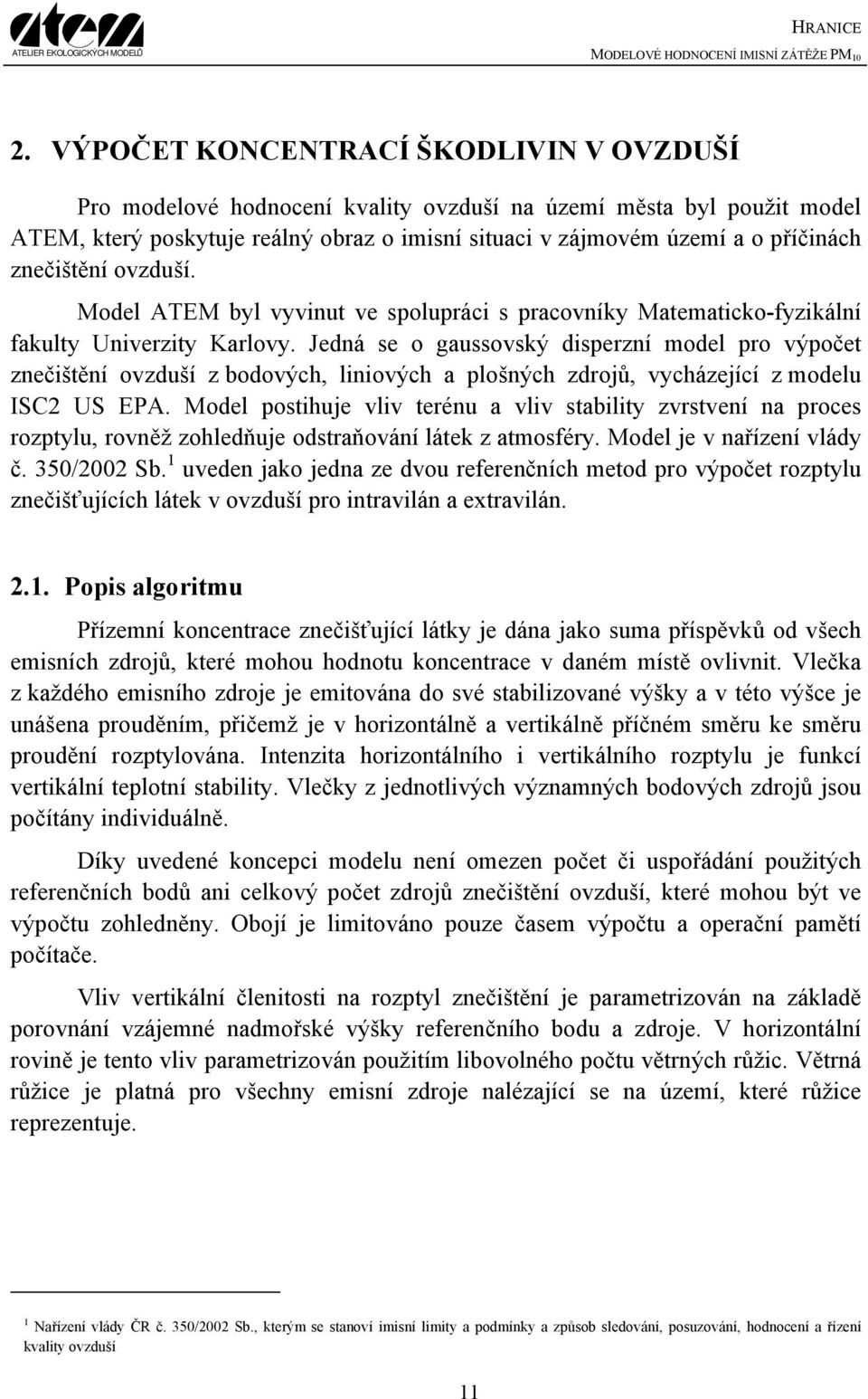 Jedná se o gaussovský disperzní model pro výpočet znečištění ovzduší z bodových, liniových a plošných zdrojů, vycházející z modelu ISC2 US EPA.