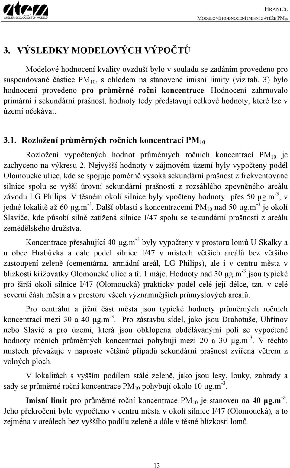 Rozložení průměrných ročních koncentrací PM 10 Rozložení vypočtených hodnot průměrných ročních koncentrací PM 10 je zachyceno na výkresu 2.