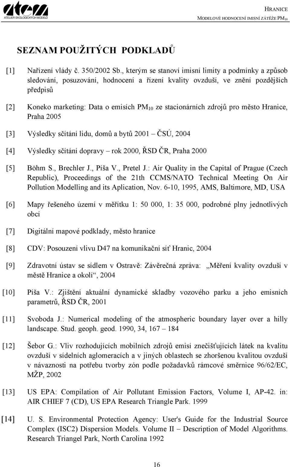 stacionárních zdrojů pro město Hranice, Praha 2005 [3] Výsledky sčítání lidu, domů a bytů 2001 ČSÚ, 2004 [4] Výsledky sčítání dopravy rok 2000, ŘSD ČR, Praha 2000 [5] Böhm S., Brechler J., Píša V.