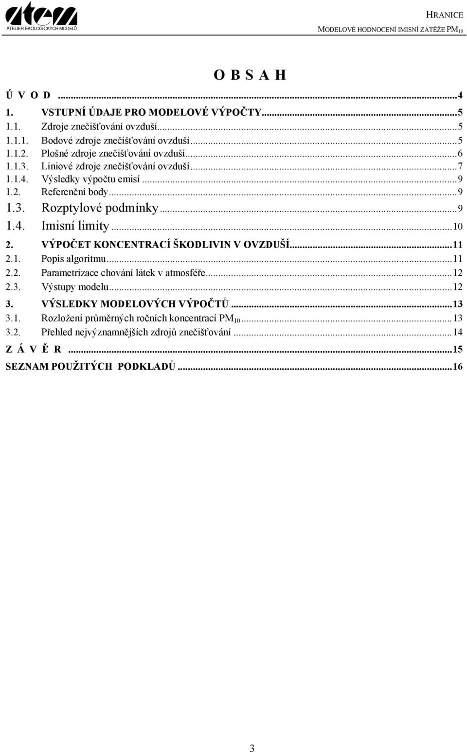 ..9 1.4. Imisní limity...10 2. VÝPOČET KONCENTRACÍ ŠKODLIVIN V OVZDUŠÍ...11 2.1. Popis algoritmu...11 2.2. Parametrizace chování látek v atmosféře...12 2.3. Výstupy modelu.