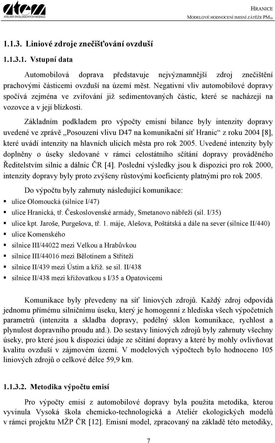 Základním podkladem pro výpočty emisní bilance byly intenzity dopravy uvedené ve zprávě Posouzení vlivu D47 na komunikační síť Hranic z roku 2004 [8], které uvádí intenzity na hlavních ulicích města