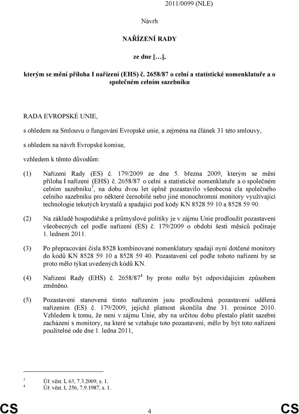 Evropské komise, vzhledem k těmto důvodům: (1) Nařízení Rady (ES) č. 179/2009 ze dne 5. března 2009, kterým se mění příloha I nařízení (EHS) č.