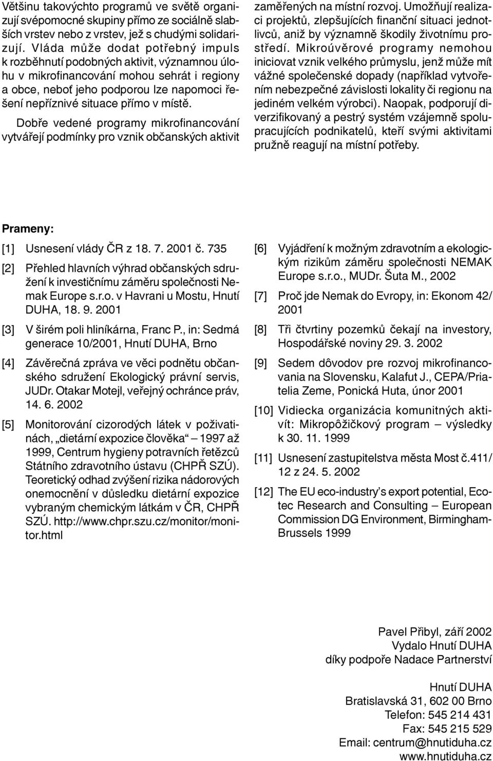 místì. Dobøe vedené programy mikrofinancování vytváøejí podmínky pro vznik obèanských aktivit zamìøených na místní rozvoj.