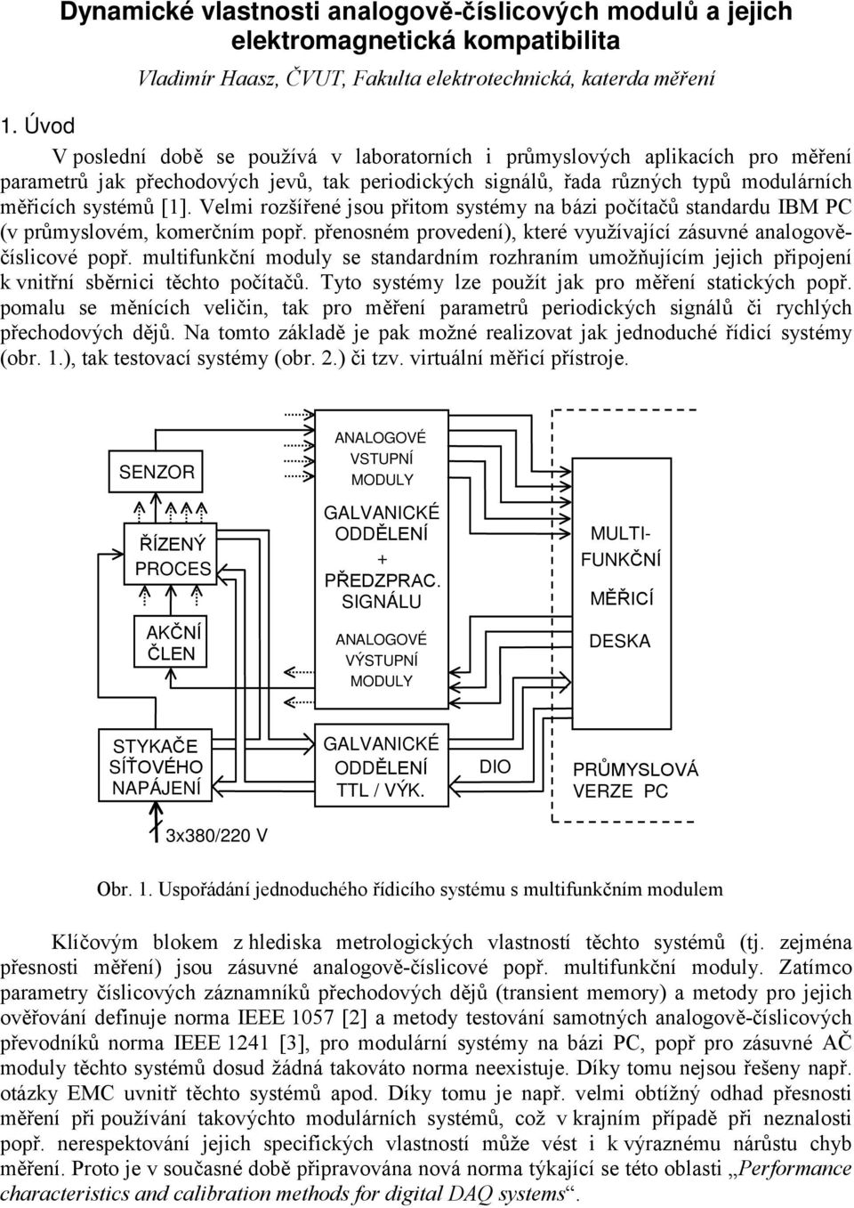 Velmi rozšířené jsou přitom systémy na bázi počítačů standardu IBM PC (v průmyslovém, komerčním popř. přenosném provedení), které využívající zásuvné analogověčíslicové popř.