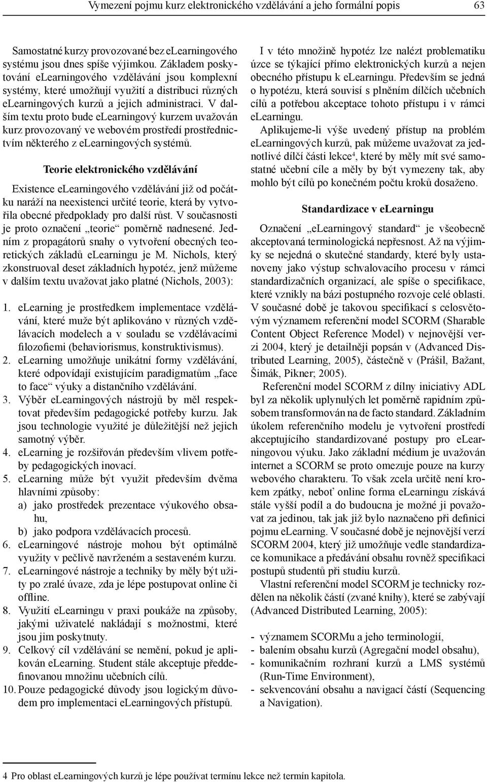 prostředí prostřednictvím některého z elearningových systémů Teorie elektronického vzdělávání Existence elearningového vzdělávání již od počátku naráží na neexistenci určité teorie, která by