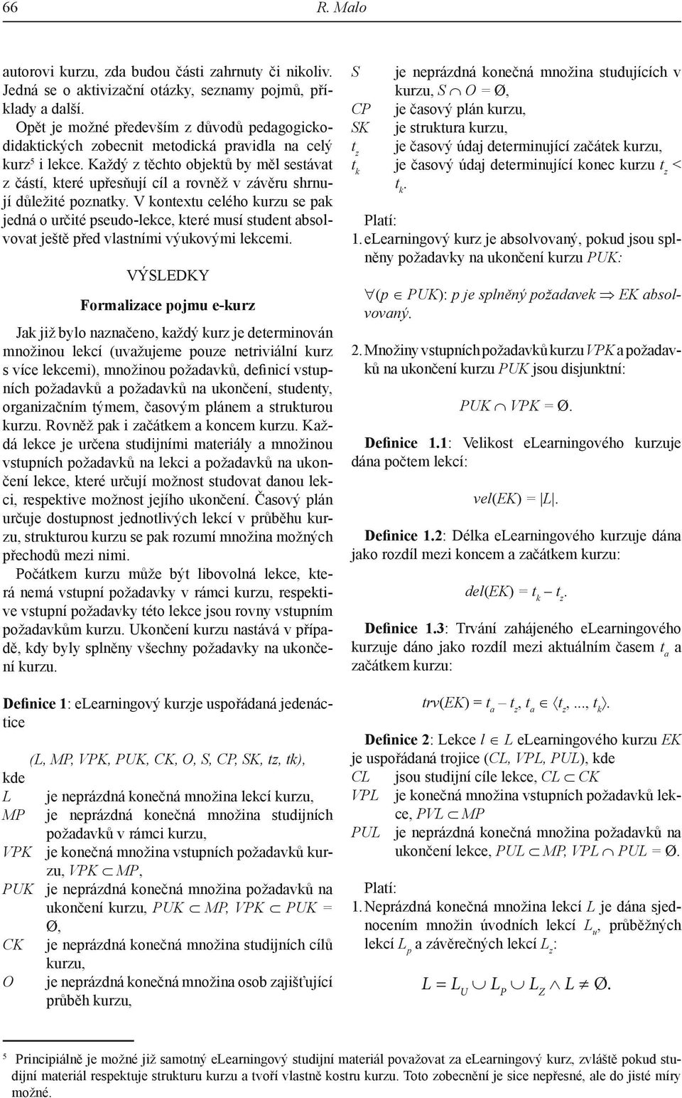 pseudo-lekce, které musí student absolvovat ještě před vlastními výukovými lekcemi Výsledky Formalizace pojmu e-kurz Jak již bylo naznačeno, každý kurz je determinován množinou lekcí (uvažujeme pouze