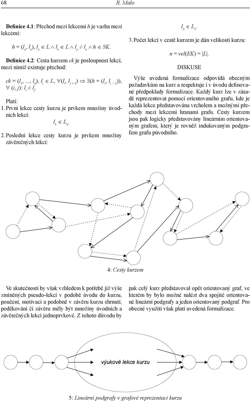 lekcí: l n L z 3 Počet lekcí v cestě kurzem je dán velikostí kurzu: n = vel(ek) = L Diskuse Výše uvedená formalizace odpovídá obecným požadavkům na kurz a respektuje i v úvodu definované předpoklady