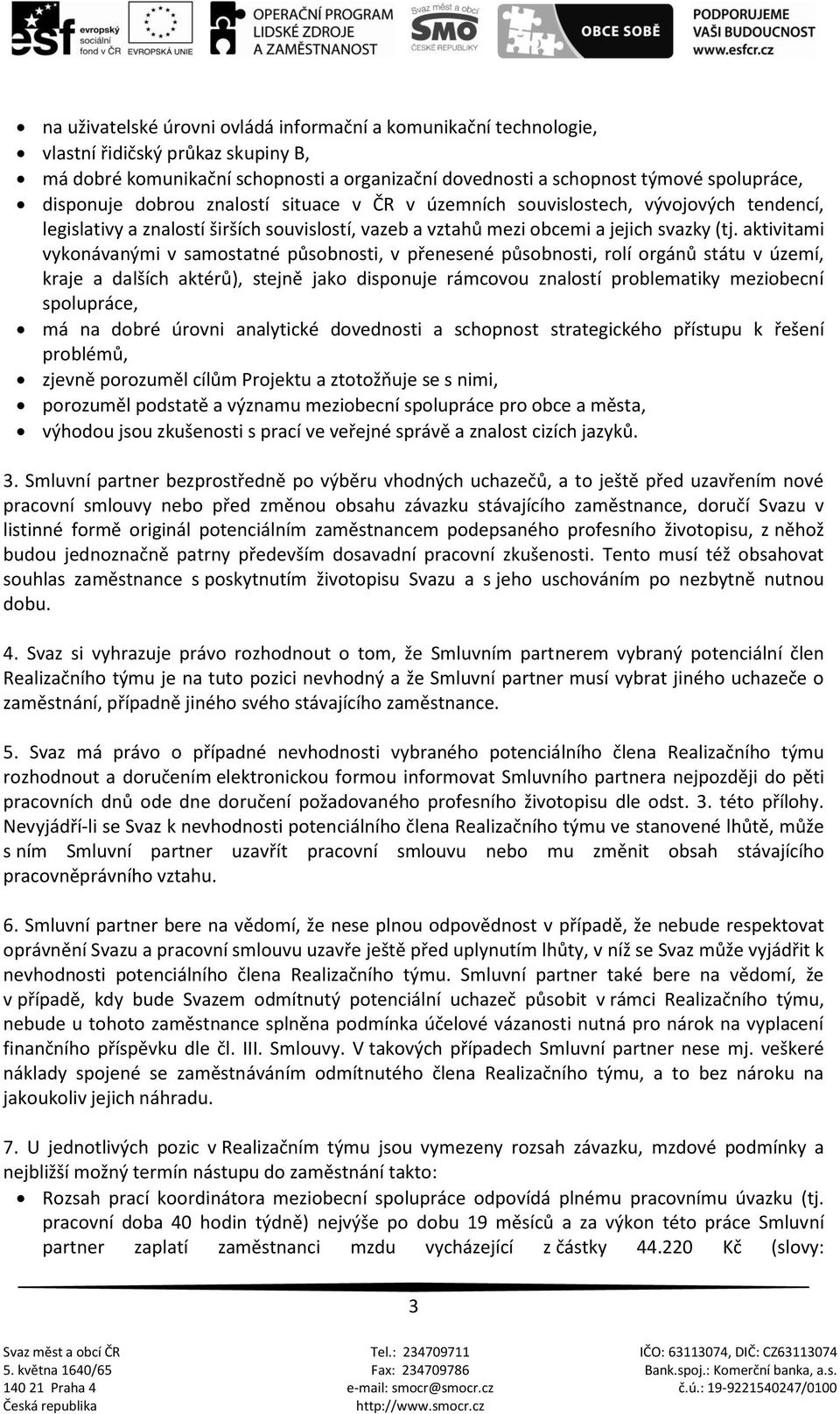 aktivitami vykonávanými v samostatné působnosti, v přenesené působnosti, rolí orgánů státu v území, kraje a dalších aktérů), stejně jako disponuje rámcovou znalostí problematiky meziobecní