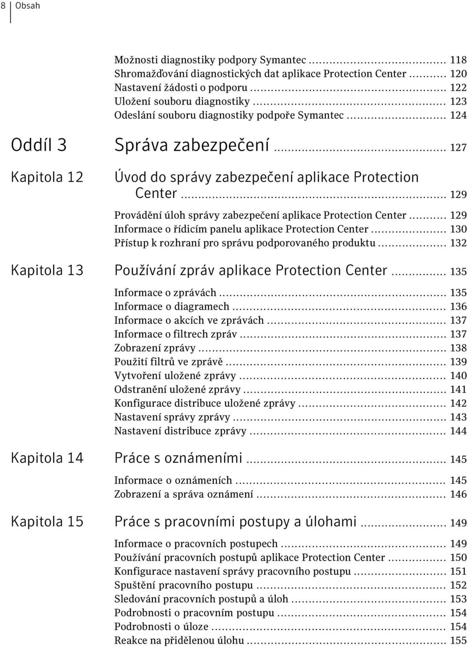 .. 129 Provádění úloh správy zabezpečení aplikace Protection Center... 129 Informace o řídicím panelu aplikace Protection Center... 130 Přístup k rozhraní pro správu podporovaného produktu.