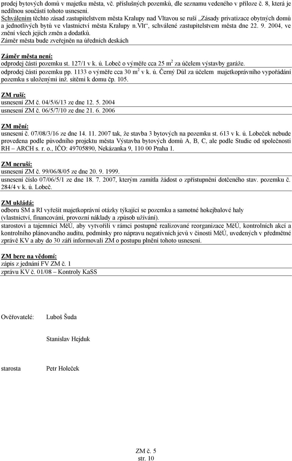 vlt, schválené zastupitelstvem města dne 22. 9. 2004, ve znění všech jejich změn a dodatků. Záměr města bude zveřejněn na úředních deskách Záměr města není: odprodej části pozemku st. 127/1 v k. ú. Lobeč o výměře cca 25 m 2 za účelem výstavby garáže.