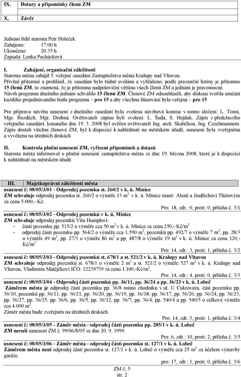 Přivítal přítomné a prohlásil, že zasedání bylo řádně svoláno a vyhlášeno; podle prezenční listiny je přítomno 15 členů ZM, to znamená, že je přítomna nadpoloviční většina všech členů ZM a jednání je