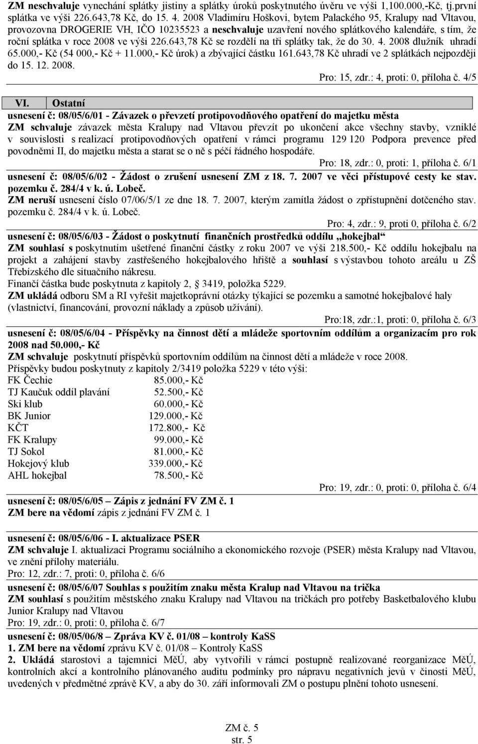 226.643,78 Kč se rozdělí na tři splátky tak, že do 30. 4. 2008 dlužník uhradí 65.000,- Kč (54 000,- Kč + 11.000,- Kč úrok) a zbývající částku 161.643,78 Kč uhradí ve 2 splátkách nejpozději do 15. 12.