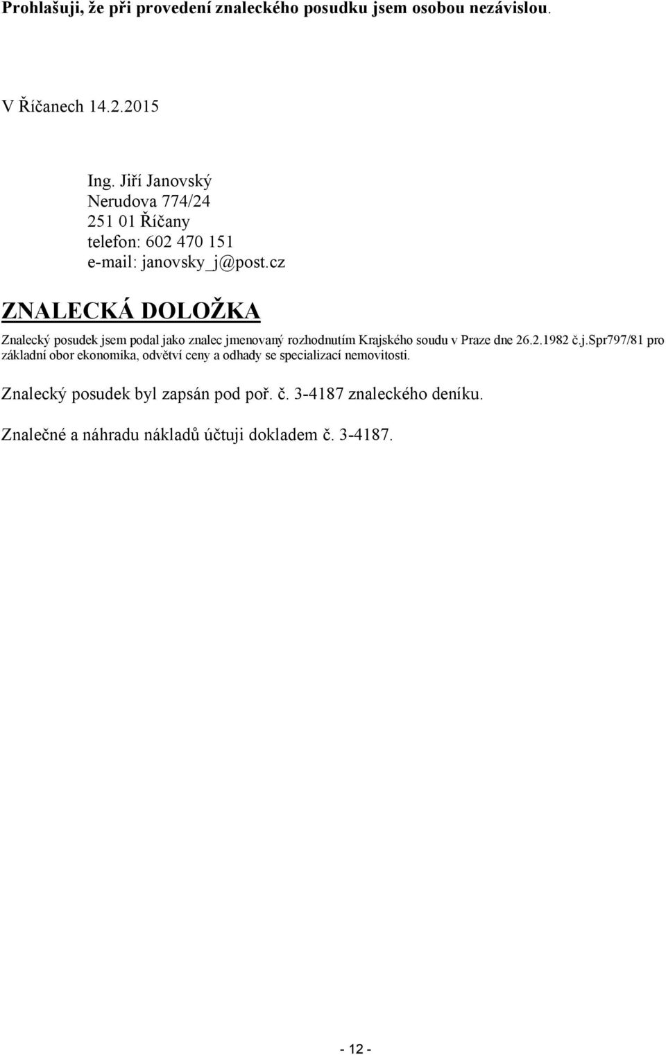 cz ZNALECKÁ DOLOŽKA Znalecký posudek jsem podal jako znalec jmenovaný rozhodnutím Krajského soudu v Praze dne 26.2.1982 č.j.spr797/81 pro základní obor ekonomika, odvětví ceny a odhady se specializací nemovitosti.