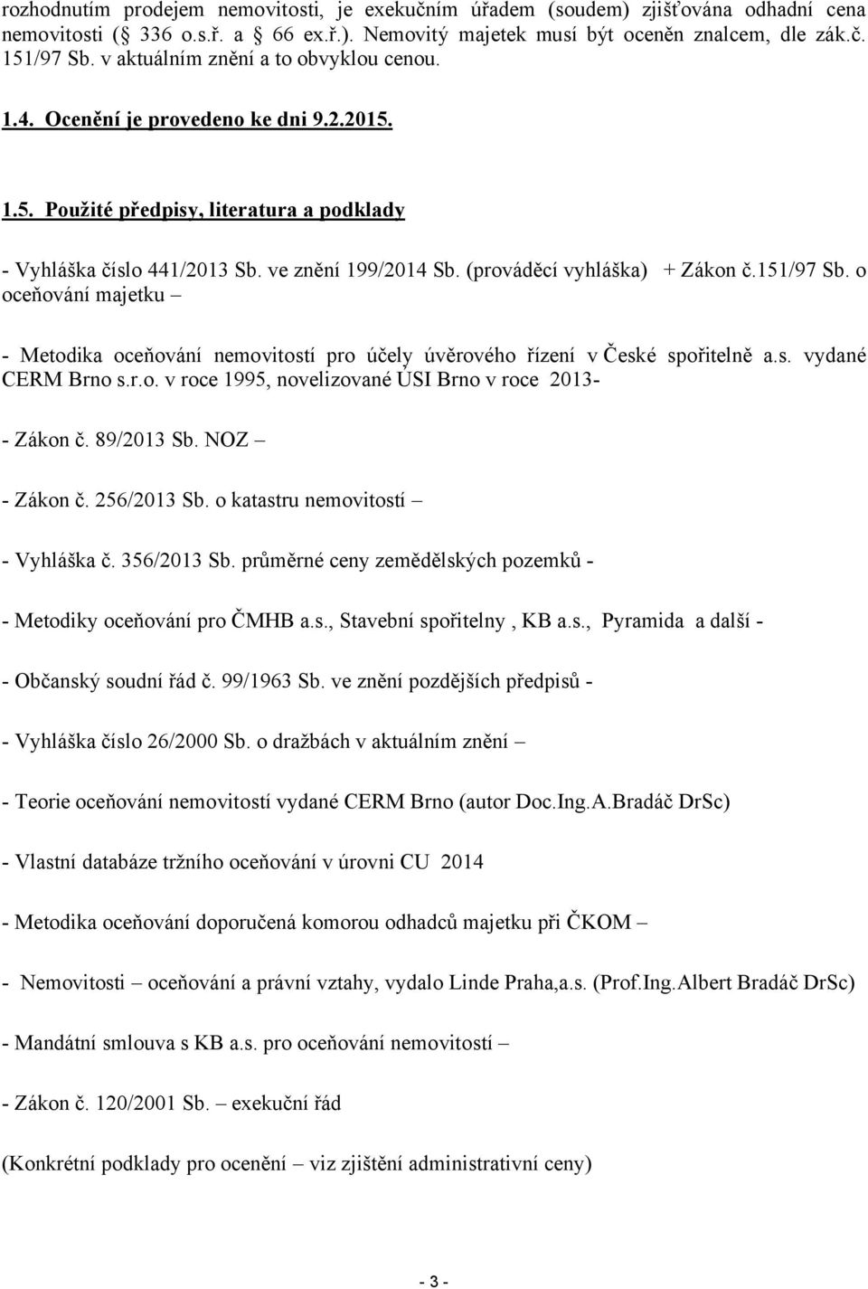 (prováděcí vyhláška) + Zákon č.151/97 Sb. o oceňování majetku - Metodika oceňování nemovitostí pro účely úvěrového řízení v České spořitelně a.s. vydané CERM Brno s.r.o. v roce 1995, novelizované ÚSI Brno v roce 2013- - Zákon č.